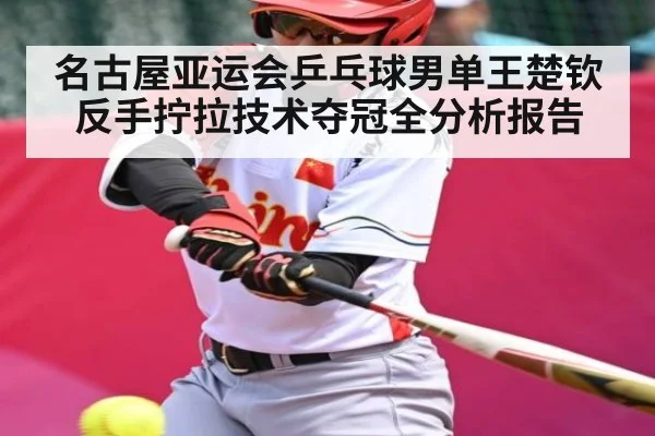 名古屋亚运会乒乓球男单王楚钦反手拧拉技术夺冠全分析报告