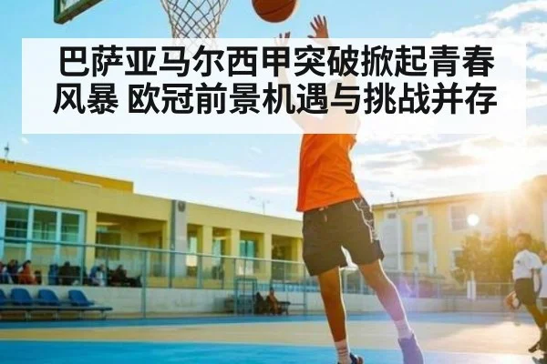 巴萨亚马尔西甲突破掀起青春风暴 欧冠前景机遇与挑战并存