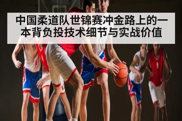 中国柔道队世锦赛冲金路上的一本背负投技术细节与实战价值
